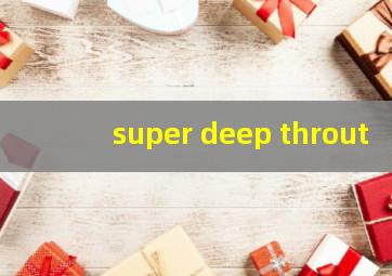 super deep throut